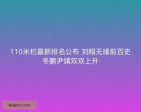 110米栏最新排名公布 刘翔无缘前百史冬鹏尹靖双双上升