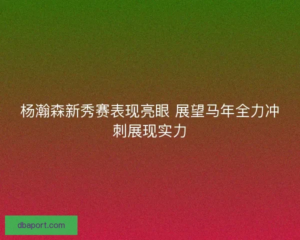 杨瀚森新秀赛表现亮眼 展望马年全力冲刺展现实力