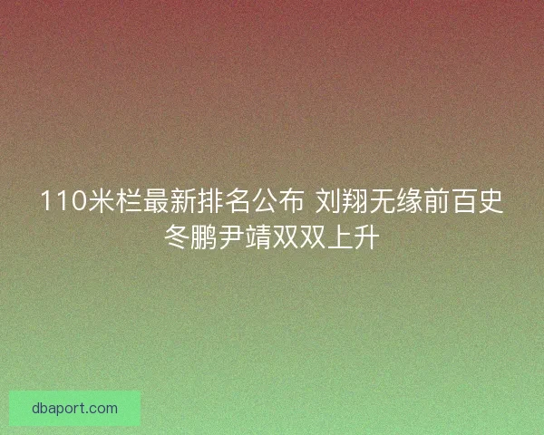 110米栏最新排名公布 刘翔无缘前百史冬鹏尹靖双双上升