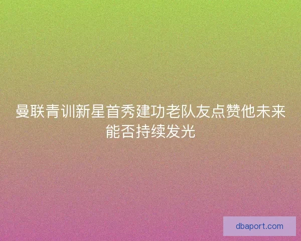 曼联青训新星首秀建功老队友点赞他未来能否持续发光