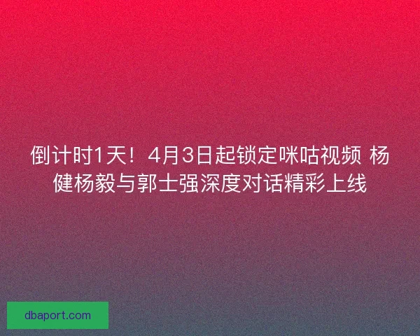 倒计时1天！4月3日起锁定咪咕视频 杨健杨毅与郭士强深度对话精彩上线