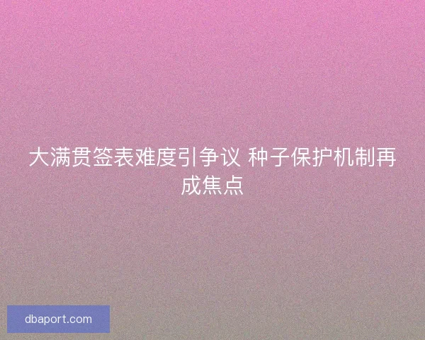 大满贯签表难度引争议 种子保护机制再成焦点